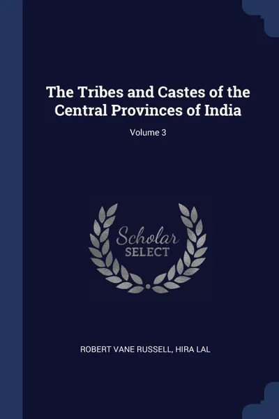 Обложка книги The Tribes and Castes of the Central Provinces of India; Volume 3, Robert Vane Russell, Hira Lal