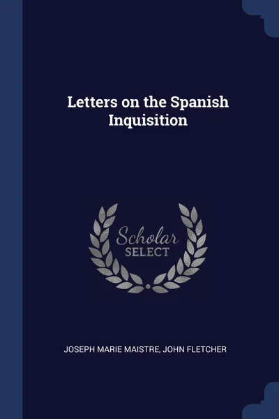 Обложка книги Letters on the Spanish Inquisition, Joseph Marie Maistre, John Fletcher