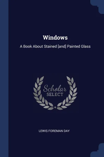 Обложка книги Windows. A Book About Stained .and. Painted Glass, Lewis Foreman Day