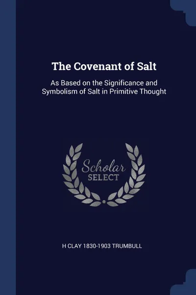 Обложка книги The Covenant of Salt. As Based on the Significance and Symbolism of Salt in Primitive Thought, H Clay 1830-1903 Trumbull