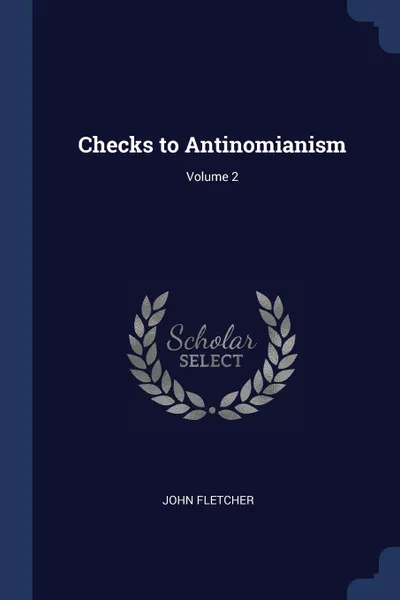 Обложка книги Checks to Antinomianism; Volume 2, John Fletcher