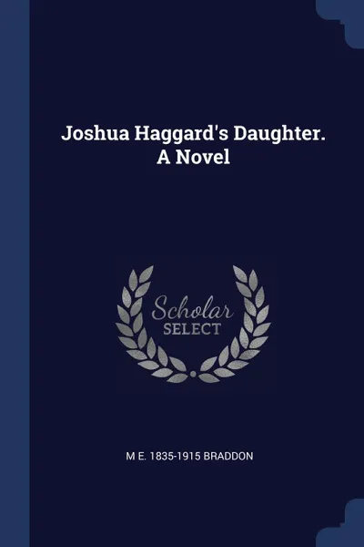 Обложка книги Joshua Haggard.s Daughter. A Novel, M E. 1835-1915 Braddon