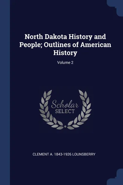 Обложка книги North Dakota History and People; Outlines of American History; Volume 2, Clement A. 1843-1926 Lounsberry