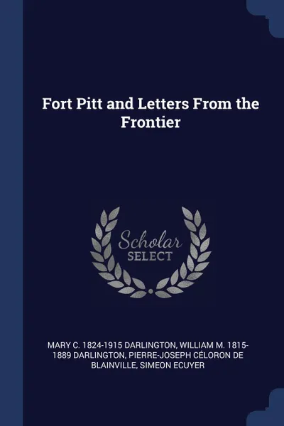 Обложка книги Fort Pitt and Letters From the Frontier, Mary C. 1824-1915 Darlington, William M. 1815-1889 Darlington, Pierre-Josep Céloron de Blainville