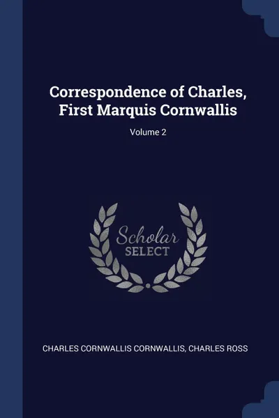 Обложка книги Correspondence of Charles, First Marquis Cornwallis; Volume 2, Charles Cornwallis Cornwallis, Charles Ross