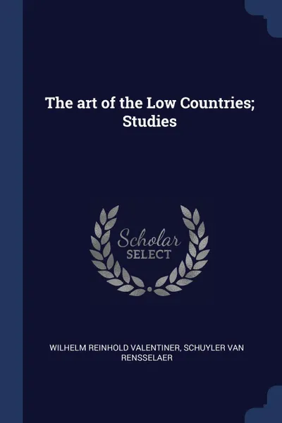 Обложка книги The art of the Low Countries; Studies, Wilhelm Reinhold Valentiner, Schuyler Van Rensselaer