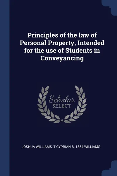 Обложка книги Principles of the law of Personal Property, Intended for the use of Students in Conveyancing, Joshua Williams, T Cyprian b. 1854 Williams
