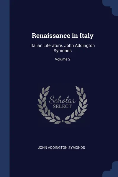 Обложка книги Renaissance in Italy. Italian Literature. John Addington Symonds; Volume 2, John Addington Symonds