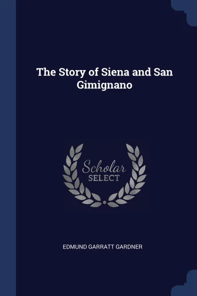 Обложка книги The Story of Siena and San Gimignano, Edmund Garratt Gardner