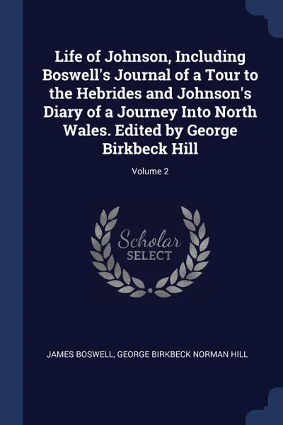 Обложка книги Life of Johnson, Including Boswell.s Journal of a Tour to the Hebrides and Johnson.s Diary of a Journey Into North Wales. Edited by George Birkbeck Hill; Volume 2, James Boswell, George Birkbeck Norman Hill
