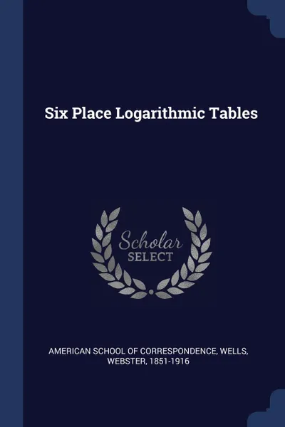 Обложка книги Six Place Logarithmic Tables, Wells Webster 1851-1916