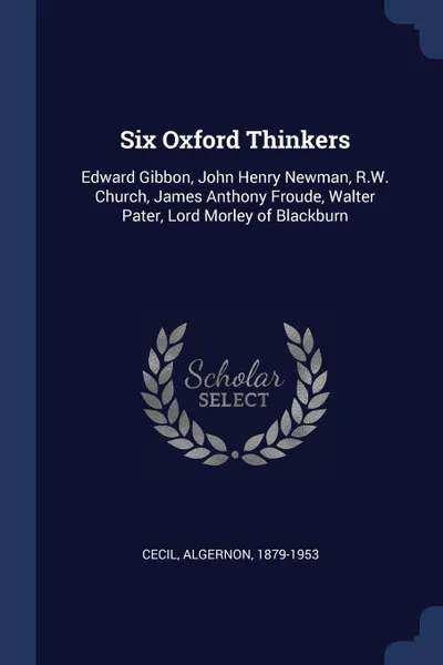 Обложка книги Six Oxford Thinkers. Edward Gibbon, John Henry Newman, R.W. Church, James Anthony Froude, Walter Pater, Lord Morley of Blackburn, Cecil Algernon 1879-1953