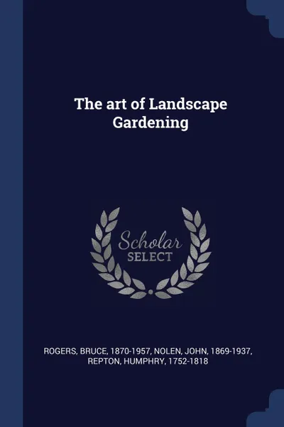 Обложка книги The art of Landscape Gardening, Rogers Bruce 1870-1957, Nolen John 1869-1937, Repton Humphry 1752-1818