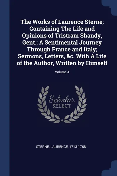Обложка книги The Works of Laurence Sterne; Containing The Life and Opinions of Tristram Shandy, Gent.; A Sentimental Journey Through France and Italy; Sermons, Letters, .c. With A Life of the Author, Written by Himself; Volume 4, Sterne Laurence 1713-1768