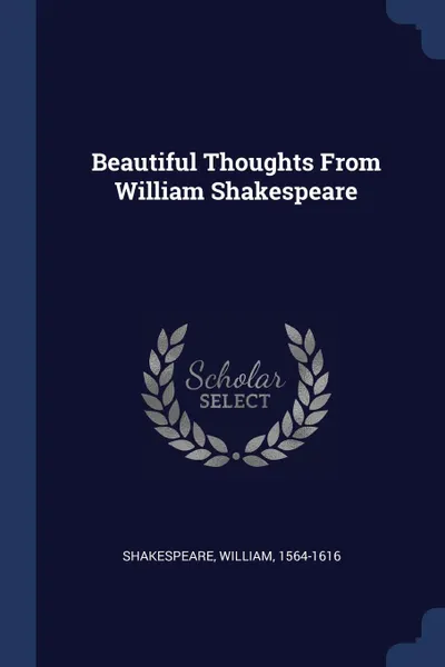 Обложка книги Beautiful Thoughts From William Shakespeare, Shakespeare William 1564-1616