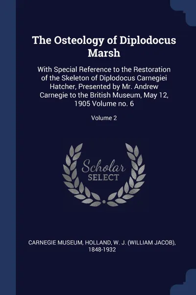 Обложка книги The Osteology of Diplodocus Marsh. With Special Reference to the Restoration of the Skeleton of Diplodocus Carnegiei Hatcher, Presented by Mr. Andrew Carnegie to the British Museum, May 12, 1905 Volume no. 6; Volume 2, Carnegie Museum