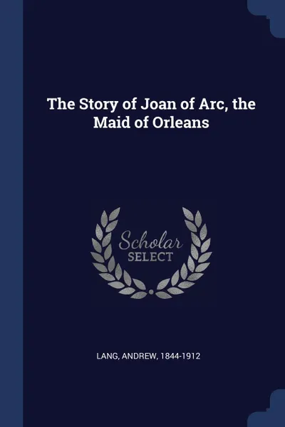 Обложка книги The Story of Joan of Arc, the Maid of Orleans, Lang Andrew 1844-1912