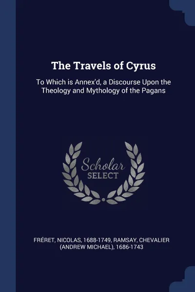 Обложка книги The Travels of Cyrus. To Which is Annex.d, a Discourse Upon the Theology and Mythology of the Pagans, Fréret Nicolas 1688-1749