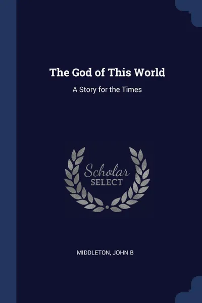 Обложка книги The God of This World. A Story for the Times, Middleton John B