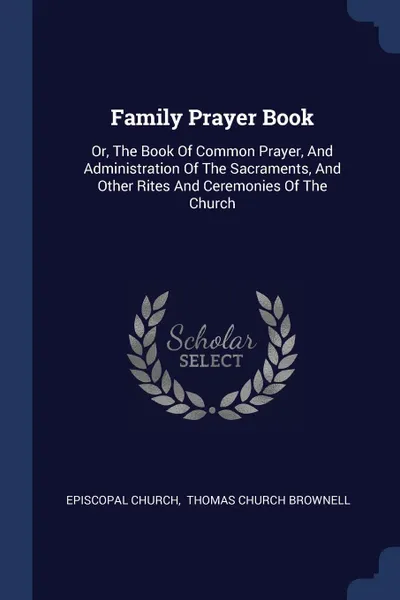 Обложка книги Family Prayer Book. Or, The Book Of Common Prayer, And Administration Of The Sacraments, And Other Rites And Ceremonies Of The Church, Episcopal Church