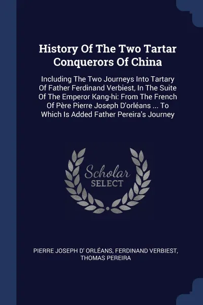 Обложка книги History Of The Two Tartar Conquerors Of China. Including The Two Journeys Into Tartary Of Father Ferdinand Verbiest, In The Suite Of The Emperor Kang-hi: From The French Of Pere Pierre Joseph D.orleans ... To Which Is Added Father Pereira.s Journey, Ferdinand Verbiest, Thomas Pereira