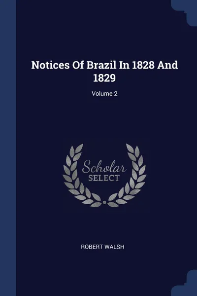 Обложка книги Notices Of Brazil In 1828 And 1829; Volume 2, Robert Walsh
