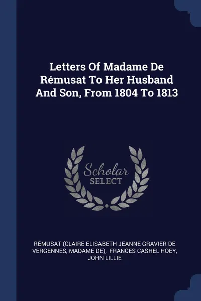 Обложка книги Letters Of Madame De Remusat To Her Husband And Son, From 1804 To 1813, Madame de)