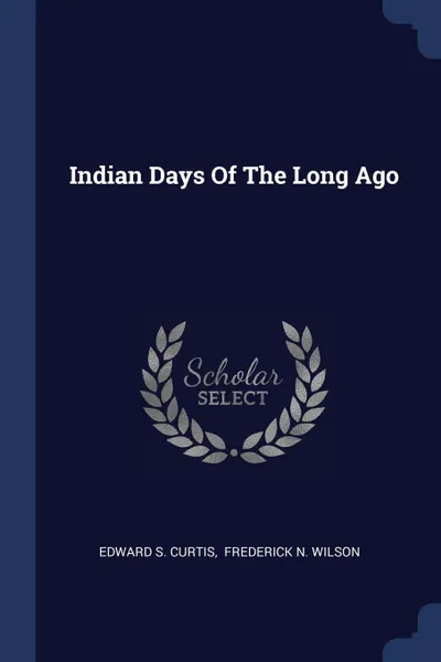 Обложка книги Indian Days Of The Long Ago, Edward S. Curtis