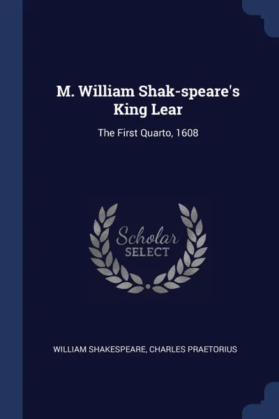 Обложка книги M. William Shak-speare.s King Lear. The First Quarto, 1608, William Shakespeare, Charles Praetorius