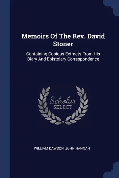 Обложка книги Memoirs Of The Rev. David Stoner. Containing Copious Extracts From His Diary And Epistolary Correspondence, William Dawson, John Hannah