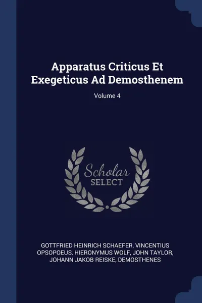 Обложка книги Apparatus Criticus Et Exegeticus Ad Demosthenem; Volume 4, Gottfried Heinrich Schaefer, Vincentius Opsopoeus, Hieronymus Wolf