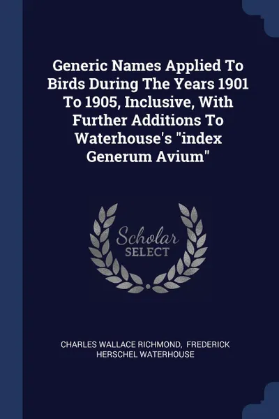 Обложка книги Generic Names Applied To Birds During The Years 1901 To 1905, Inclusive, With Further Additions To Waterhouse.s 