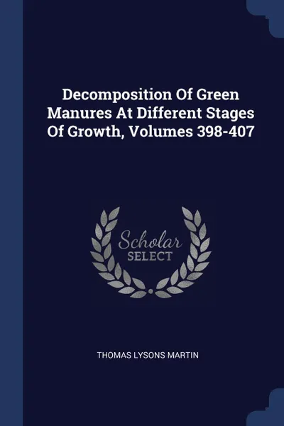 Обложка книги Decomposition Of Green Manures At Different Stages Of Growth, Volumes 398-407, Thomas Lysons Martin