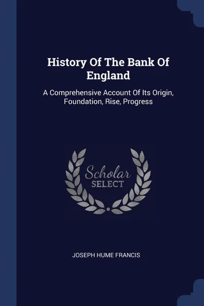 Обложка книги History Of The Bank Of England. A Comprehensive Account Of Its Origin, Foundation, Rise, Progress, Joseph Hume Francis