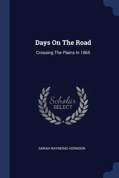 Обложка книги Days On The Road. Crossing The Plains In 1865, Sarah Raymond Herndon