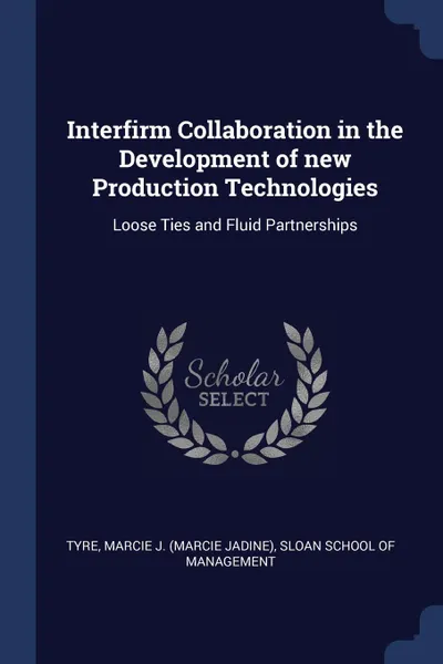 Обложка книги Interfirm Collaboration in the Development of new Production Technologies. Loose Ties and Fluid Partnerships, Marcie J. Tyre