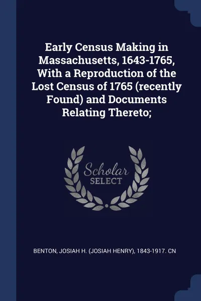 Обложка книги Early Census Making in Massachusetts, 1643-1765, With a Reproduction of the Lost Census of 1765 (recently Found) and Documents Relating Thereto;, Josiah H. 1843-1917. cn Benton