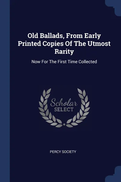 Обложка книги Old Ballads, From Early Printed Copies Of The Utmost Rarity. Now For The First Time Collected, Percy Society