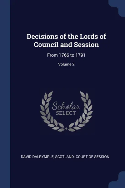 Обложка книги Decisions of the Lords of Council and Session. From 1766 to 1791; Volume 2, David Dalrymple