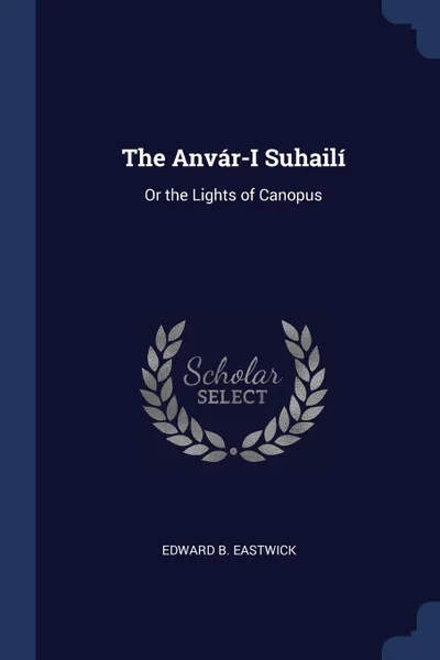 Обложка книги The Anvar-I Suhaili. Or the Lights of Canopus, Edward B. Eastwick