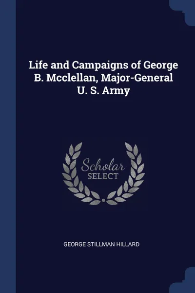 Обложка книги Life and Campaigns of George B. Mcclellan, Major-General U. S. Army, George Stillman Hillard