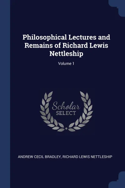 Обложка книги Philosophical Lectures and Remains of Richard Lewis Nettleship; Volume 1, Andrew Cecil Bradley, Richard Lewis Nettleship