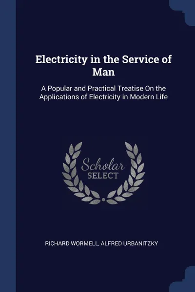 Обложка книги Electricity in the Service of Man. A Popular and Practical Treatise On the Applications of Electricity in Modern Life, Richard Wormell, Alfred Urbanitzky