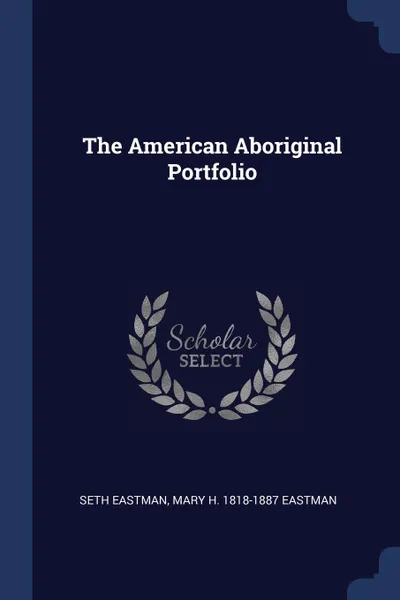 Обложка книги The American Aboriginal Portfolio, Seth Eastman, Mary H. 1818-1887 Eastman