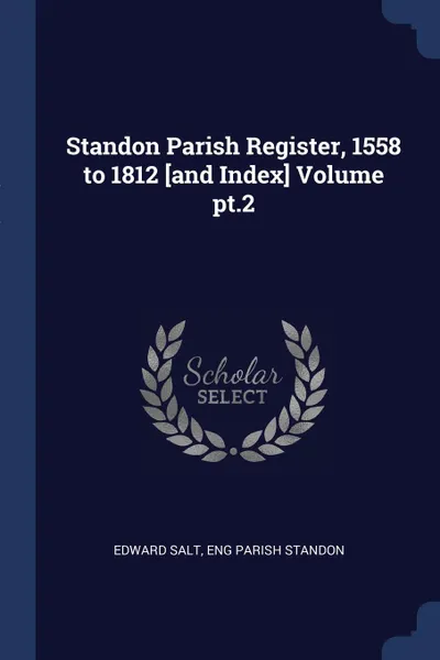 Обложка книги Standon Parish Register, 1558 to 1812 .and Index. Volume pt.2, Edward Salt, Eng Parish Standon