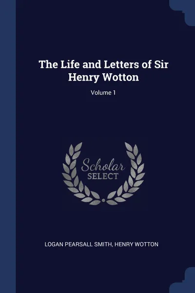 Обложка книги The Life and Letters of Sir Henry Wotton; Volume 1, Logan Pearsall Smith, Henry Wotton