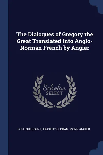 Обложка книги The Dialogues of Gregory the Great Translated Into Anglo-Norman French by Angier, Pope Gregory I, Timothy Cloran, monk Angier