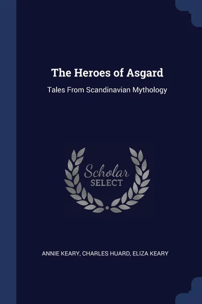 Обложка книги The Heroes of Asgard. Tales From Scandinavian Mythology, Annie Keary, Charles Huard, Eliza Keary