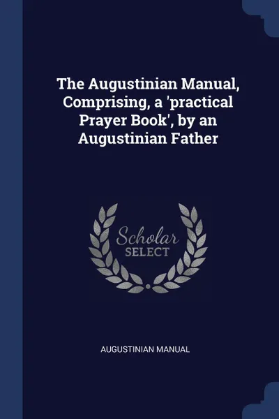 Обложка книги The Augustinian Manual, Comprising, a .practical Prayer Book., by an Augustinian Father, Augustinian Manual