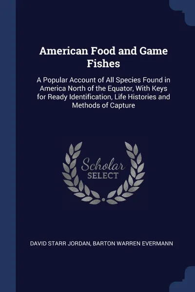 Обложка книги American Food and Game Fishes. A Popular Account of All Species Found in America North of the Equator, With Keys for Ready Identification, Life Histories and Methods of Capture, David Starr Jordan, Barton Warren Evermann